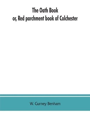 The oath book; or, Red parchment book of Colchester 1