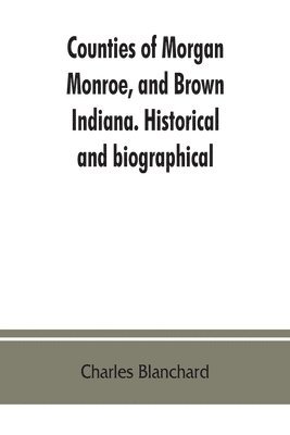 Counties of Morgan, Monroe, and Brown, Indiana. Historical and biographical 1