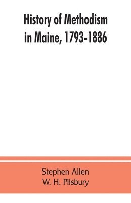 History of Methodism in Maine, 1793-1886. 1