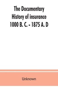 bokomslag The documentary history of insurance, 1000 B. C. - 1875 A. D