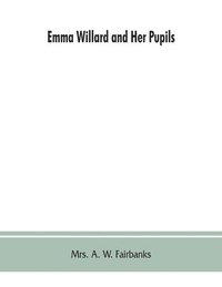 bokomslag Emma Willard and her pupils; or, Fifty years of Troy female seminary, 1822-1872