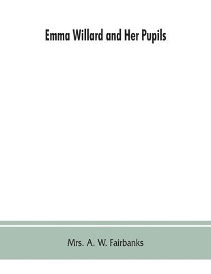 bokomslag Emma Willard and her pupils; or, Fifty years of Troy female seminary, 1822-1872