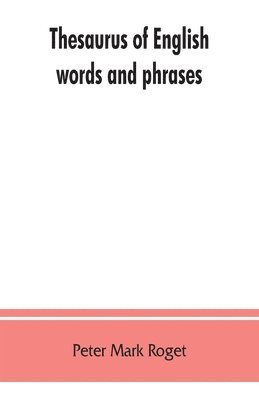 Thesaurus of English words and phrases; so classified and arranged as to facilitate the expression of ideas and assist in literary composition