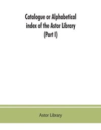 bokomslag Catalogue or alphabetical index of the Astor Library (Part I) Authors and Books Q-Z