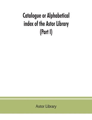 bokomslag Catalogue or alphabetical index of the Astor Library (Part I) Authors and Books Q-Z