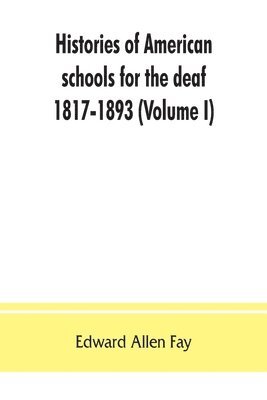 Histories of American schools for the deaf, 1817-1893 (Volume I) 1