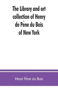bokomslag library and art collection of Henry de Pe?ne du Bois, of New York