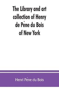 bokomslag The library and art collection of Henry de Pe&#768;ne du Bois, of New York