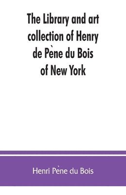 The library and art collection of Henry de Pe&#768;ne du Bois, of New York 1