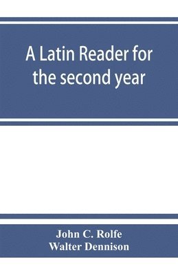 John C Rolfe, Walter Dennison - Latin reader for the second year, with notes, exercises for translation into Latin, grammatical appendix, and vocabularies, Häftad