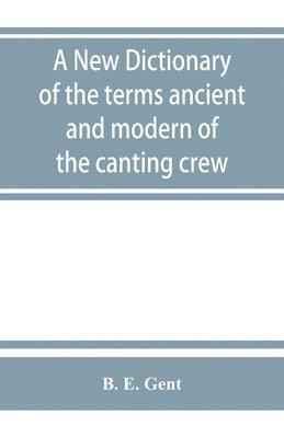 A new dictionary of the terms ancient and modern of the canting crew, in its several tribes of Gypsies, beggers, thieves, cheats, &. with an addition of some proverbs, phrases, figurative speeches 1