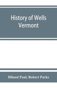 bokomslag History of Wells, Vermont, for the first century after its settlement