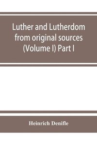 bokomslag Luther and Lutherdom, from original sources (Volume I) Part I.