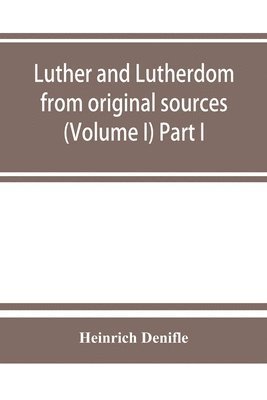 Heinrich Denifle - Luther and Lutherdom, from original sources (Volume I) Part I., Häftad