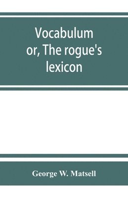 Vocabulum; or, The rogue's lexicon. Comp. from the most authentic sources 1
