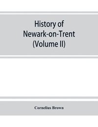 bokomslag History of Newark-on-Trent; being the life story of an ancient town (Volume II)