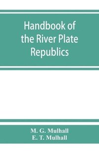 bokomslag Handbook of the river Plate republics. Comprising Buenos Ayres and the provinces of the Argentine Republic and the republics of Uruguay and Paraguay