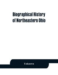 bokomslag Biographical history of northeastern Ohio, embracing the counties of Ashtabula, Trumbull and Mahoning. Containing portraits of all the presidents of the United States, with a biography of each,