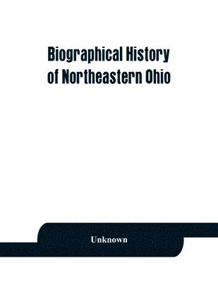 Unknown - Biographical history of northeastern Ohio, embracing the counties of Ashtabula, Trumbull and Mahoning. Containing portraits of all the presidents of the United States, with a biography of each, together with portraits and biographies of Joshua R. Giddings,, Häftad