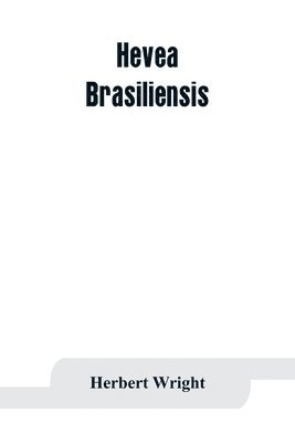 Hevea brasiliensis; or Para rubber, its botany, cultivation, chemistry and disease 1