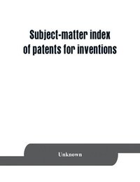 bokomslag Subject-matter index of patents for inventions (brevets d'invention) granted in France from 1791 to 1876 inclusive