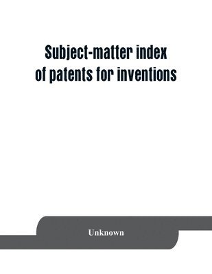 bokomslag Subject-matter index of patents for inventions (brevets d'invention) granted in France from 1791 to 1876 inclusive