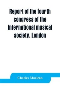 bokomslag Report of the fourth congress of the International musical society. London, 29th May-3rd June, 1911
