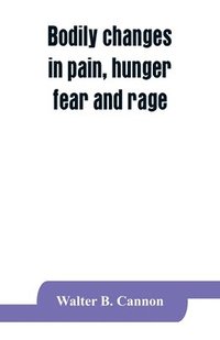bokomslag Bodily changes in pain, hunger, fear and rage, an account of recent researches into the function of emotional excitement