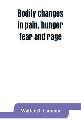 Bodily changes in pain, hunger, fear and rage, an account of recent researches into the function of emotional excitement 1