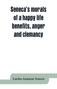 bokomslag Seneca's morals of a happy life, benefits, anger and clemancy