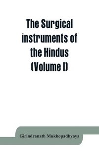 bokomslag The surgical instruments of the Hindus with a comparative study of the surgical instruments of the Greek, Roman, Arab and the modern Eouropean surgeons (Volume I)