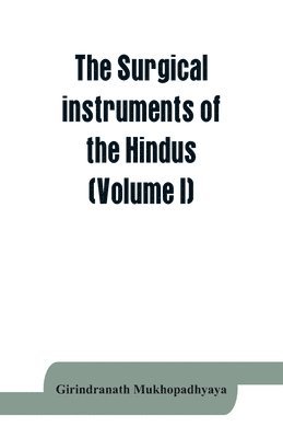 Girindranath Mukhopadhyaya - surgical instruments of the Hindus with a comparative study of the surgical instruments of the Greek, Roman, Arab and the modern Eouropean surgeons (Volume I), Häftad