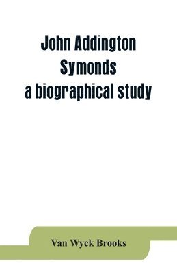 John Addington Symonds; a biographical study 1