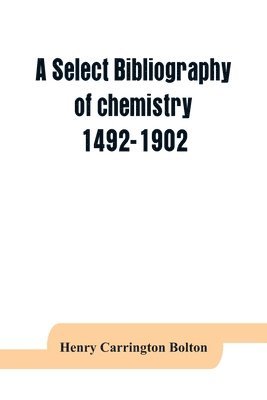 Henry Carrington Bolton - select bibliography of chemistry, 1492-1902, Häftad