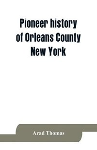 bokomslag Pioneer history of Orleans County, New York; containing some account of the civil divisions of Western New York, with brief Biographical notices of early settlers, and of the hardships and privations