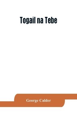 Togail na Tebe; the Thebaid of Statius. The Irish text edited from two mss. with introduction, translation, vocabulary and notes 1