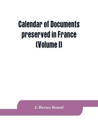 bokomslag Calendar of documents preserved in France, illustrative of the history of Great Britain and Ireland