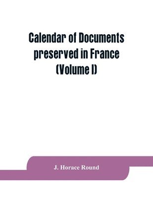 J Horace Round - Calendar of documents preserved in France, illustrative of the history of Great Britain and Ireland, Häftad