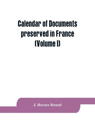 Calendar of documents preserved in France, illustrative of the history of Great Britain and Ireland 1