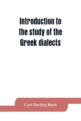 Carl Darling Buck - Introduction to the study of the Greek dialects; grammar, selected inscriptions, glossary, Häftad