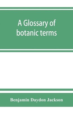 Benjamin Daydon Jackson - glossary of botanic terms, with their derivation and accent, Häftad