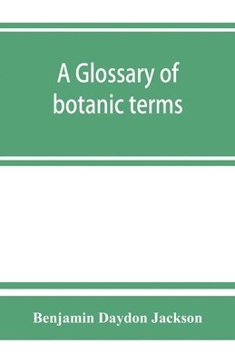 bokomslag A glossary of botanic terms, with their derivation and accent