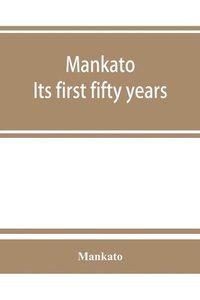 bokomslag Mankato. Its first fifty years. Containing addresses, historic papers and brief biographies of early settlers and active upbuilders of the city