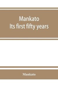 bokomslag Mankato. Its first fifty years. Containing addresses, historic papers and brief biographies of early settlers and active upbuilders of the city