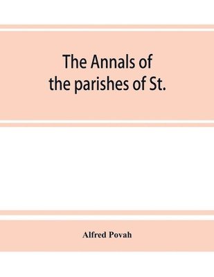 bokomslag The annals of the parishes of St. Olave Hart Street and Allhallows Staining, in the city of London. Ecclesiastically united, A.D. 1870