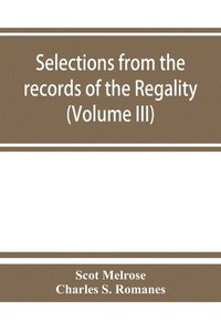 bokomslag Selections from the records of the regality of Melrose and from the manuscripts of the Earl of Haddington (Volume III) 1547-1706