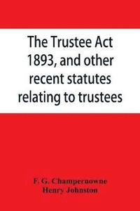 bokomslag The Trustee Act, 1893, and other recent statutes relating to trustees