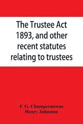 bokomslag The Trustee Act, 1893, and other recent statutes relating to trustees