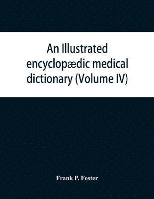 illustrated encyclopædic medical dictionary. Being a dictionary of the technical terms used by writers on medicine and the collateral sciences, in the Latin, English, French and German languages (Volume IV)