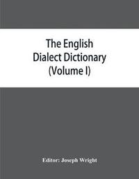 bokomslag The English dialect dictionary, being the complete vocabulary of all dialect words still in use, or known to have been in use during the last two hundred years (Volume I) A-C